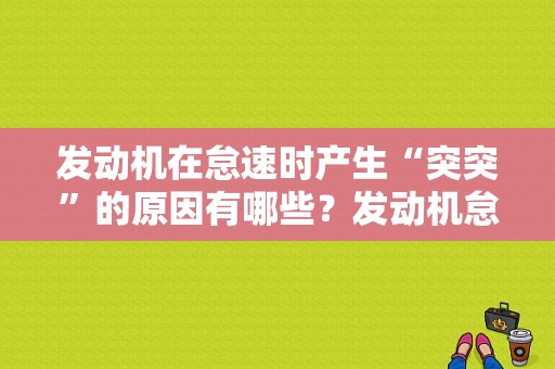 发动机在怠速时产生“突突”的原因有哪些？发动机怠速抖动故障灯亮-图1