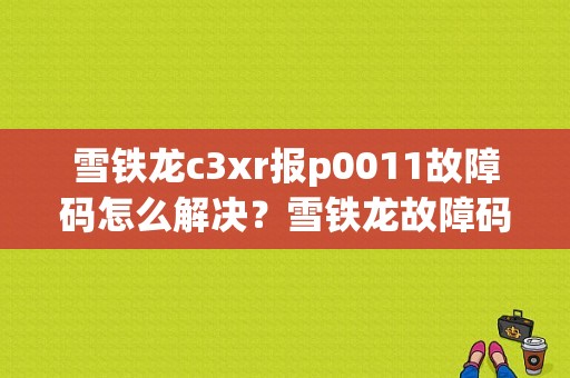 雪铁龙c3xr报p0011故障码怎么解决？雪铁龙故障码22C3-图1