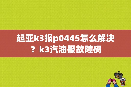 起亚k3报p0445怎么解决？k3汽油报故障码-图1