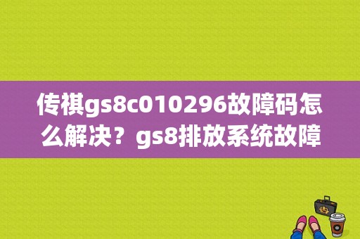 传祺gs8c010296故障码怎么解决？gs8排放系统故障怎么办-图1