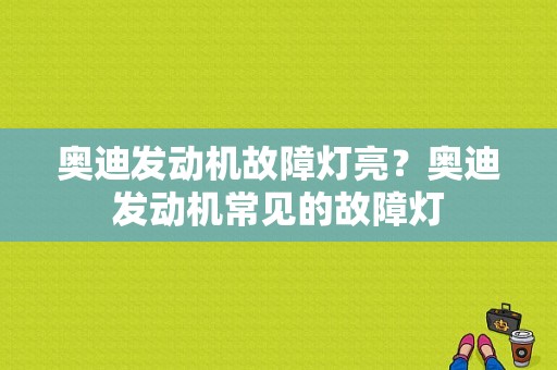 奥迪发动机故障灯亮？奥迪发动机常见的故障灯-图1