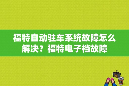 福特自动驻车系统故障怎么解决？福特电子档故障-图1