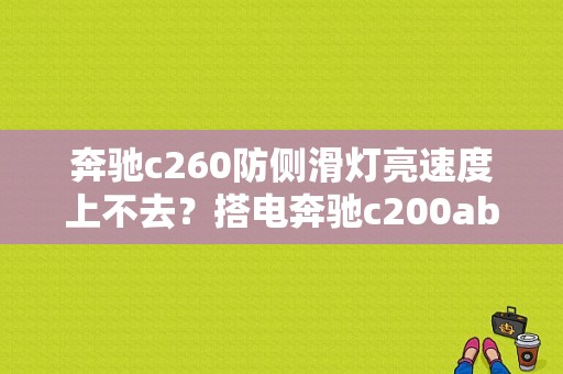 奔驰c260防侧滑灯亮速度上不去？搭电奔驰c200abs故障码-图2