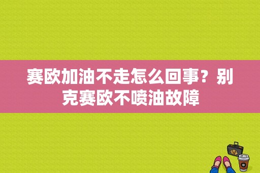 赛欧加油不走怎么回事？别克赛欧不喷油故障-图1
