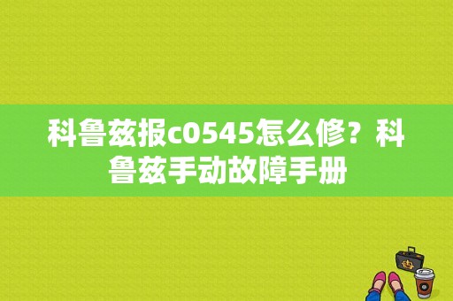 科鲁兹报c0545怎么修？科鲁兹手动故障手册-图1