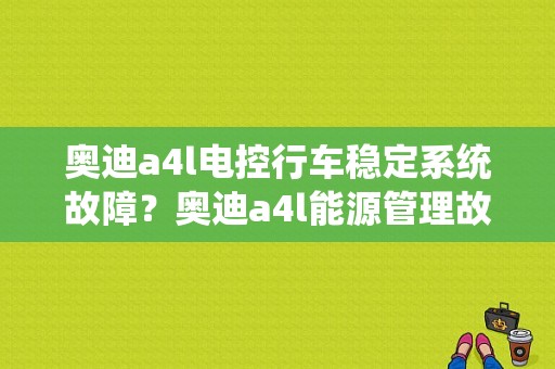 奥迪a4l电控行车稳定系统故障？奥迪a4l能源管理故障-图1