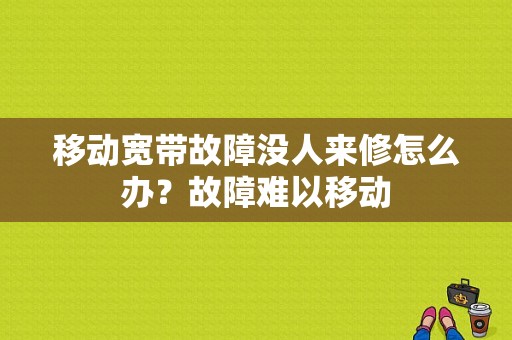 移动宽带故障没人来修怎么办？故障难以移动-图1