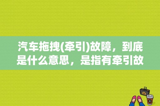 汽车拖拽(牵引)故障，到底是什么意思，是指有牵引故障的这个车不能拖别的车么？牵引主动发生故障-图1