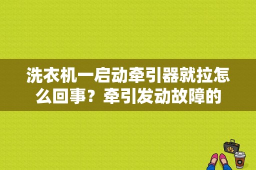 洗衣机一启动牵引器就拉怎么回事？牵引发动故障的-图1