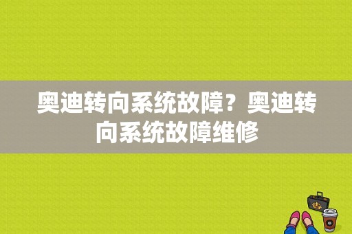 奥迪转向系统故障？奥迪转向系统故障维修-图1