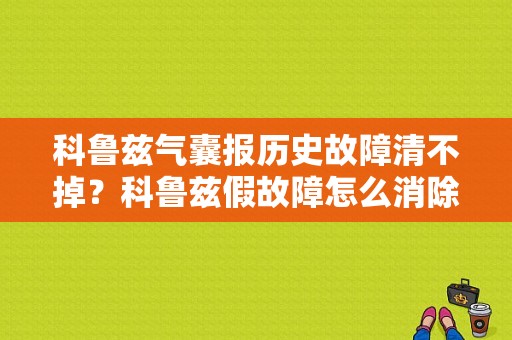 科鲁兹气囊报历史故障清不掉？科鲁兹假故障怎么消除1-图1