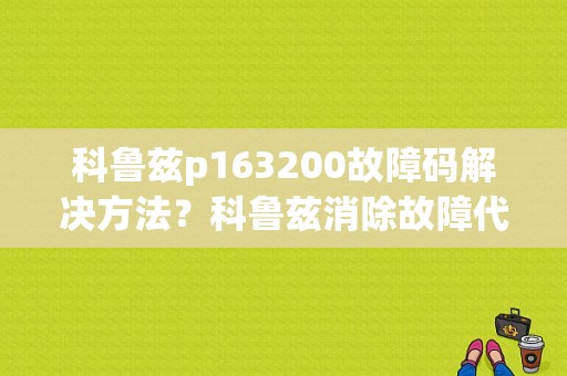 科鲁兹p163200故障码解决方法？科鲁兹消除故障代码-图1
