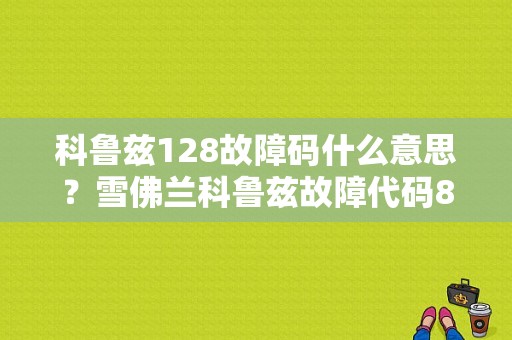 科鲁兹128故障码什么意思？雪佛兰科鲁兹故障代码89-图1