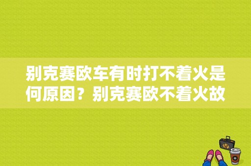 别克赛欧车有时打不着火是何原因？别克赛欧不着火故障-图1