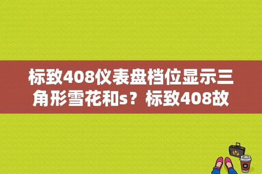 标致408仪表盘档位显示三角形雪花和s？标致408故障一栏表-图1