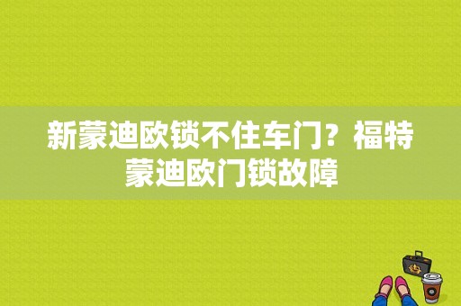 新蒙迪欧锁不住车门？福特蒙迪欧门锁故障-图1