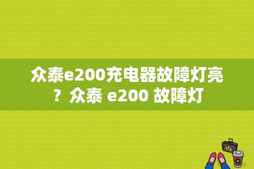 众泰e200充电器故障灯亮？众泰 e200 故障灯-图1