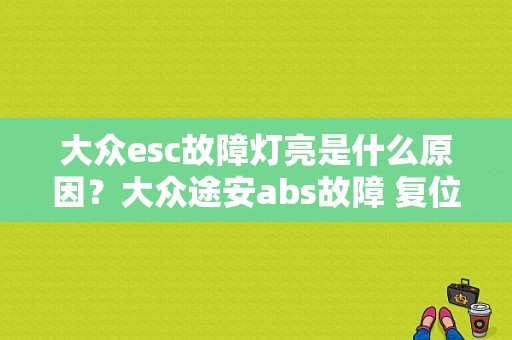 大众esc故障灯亮是什么原因？大众途安abs故障 复位