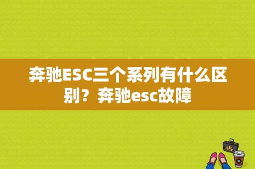 奔驰ESC三个系列有什么区别？奔驰esc故障-图1