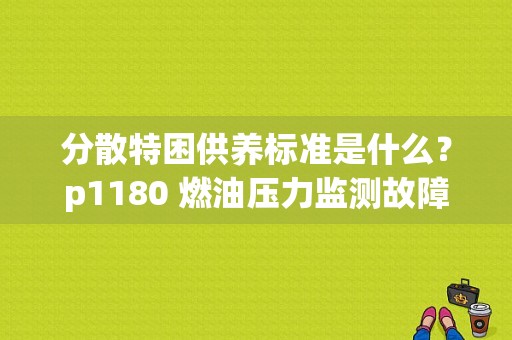 分散特困供养标准是什么？p1180 燃油压力监测故障-图1
