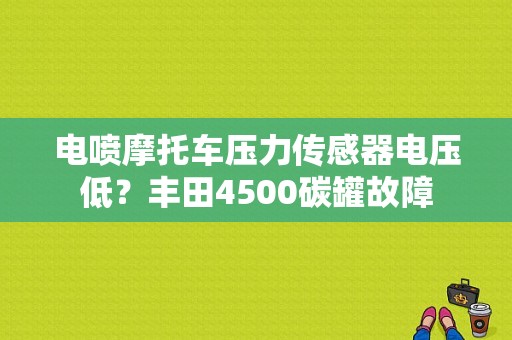 电喷摩托车压力传感器电压低？丰田4500碳罐故障-图1