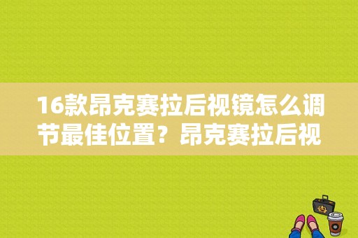 16款昂克赛拉后视镜怎么调节最佳位置？昂克赛拉后视镜调节故障-图1