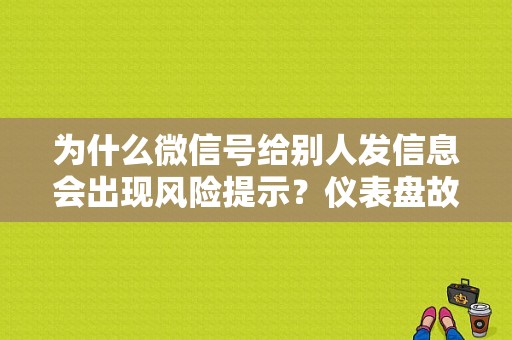 为什么微信号给别人发信息会出现风险提示？仪表盘故障灯微信-图1