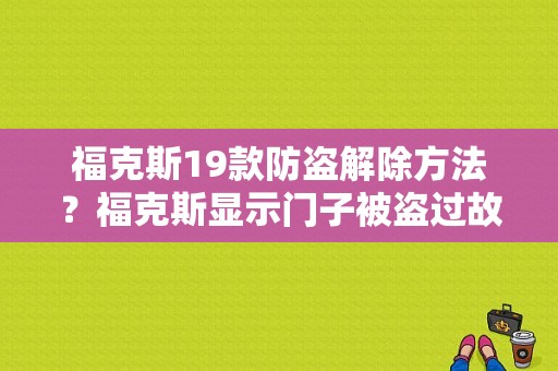福克斯19款防盗解除方法？福克斯显示门子被盗过故障码-图1