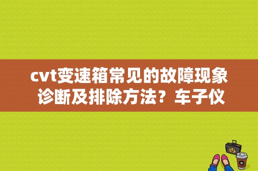 cvt变速箱常见的故障现象 诊断及排除方法？车子仪表盘故障 CVT-图1