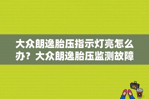 大众朗逸胎压指示灯亮怎么办？大众朗逸胎压监测故障指示灯-图1