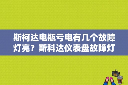 斯柯达电瓶亏电有几个故障灯亮？斯科达仪表盘故障灯-图1