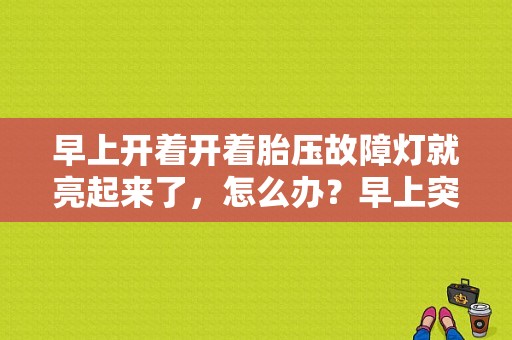 早上开着开着胎压故障灯就亮起来了，怎么办？早上突然显示胎压故障-图1