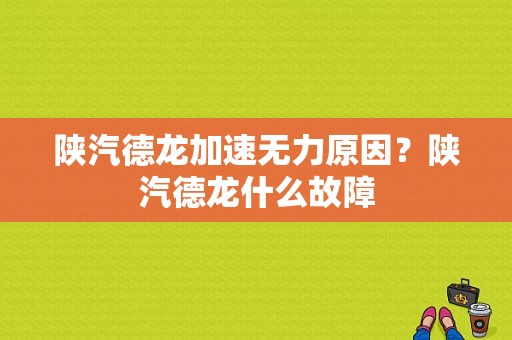 陕汽德龙加速无力原因？陕汽德龙什么故障-图1