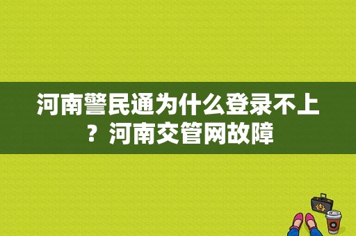 河南警民通为什么登录不上？河南交管网故障-图1