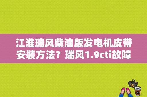 江淮瑞风柴油版发电机皮带安装方法？瑞风1.9cti故障-图1