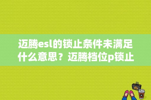 迈腾esl的锁止条件未满足什么意思？迈腾档位p锁止开关故障