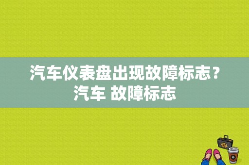 汽车仪表盘出现故障标志？汽车 故障标志-图2