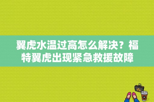 翼虎水温过高怎么解决？福特翼虎出现紧急救援故障-图1