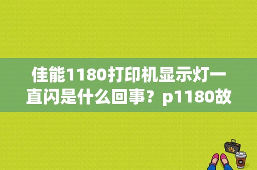 佳能1180打印机显示灯一直闪是什么回事？p1180故障码-图1