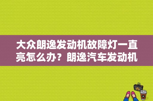 大众朗逸发动机故障灯一直亮怎么办？朗逸汽车发动机故障灯-图1