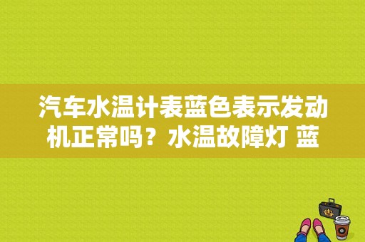 汽车水温计表蓝色表示发动机正常吗？水温故障灯 蓝色-图1