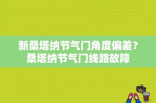 新桑塔纳节气门角度偏差？桑塔纳节气门线路故障-图1