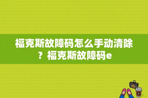 福克斯故障码怎么手动清除？福克斯故障码e-图1