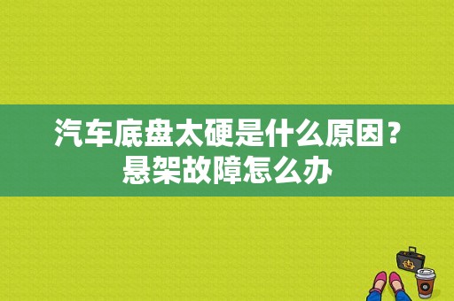 汽车底盘太硬是什么原因？悬架故障怎么办-图1