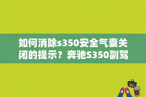 如何消除s350安全气囊关闭的提示？奔驰S350副驾驶气囊关闭故障-图1