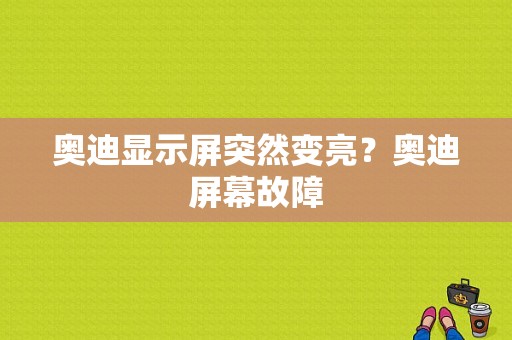 奥迪显示屏突然变亮？奥迪屏幕故障-图1