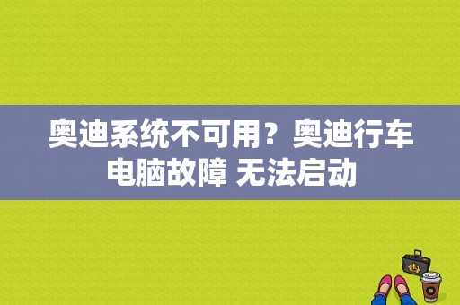 奥迪系统不可用？奥迪行车电脑故障 无法启动-图1