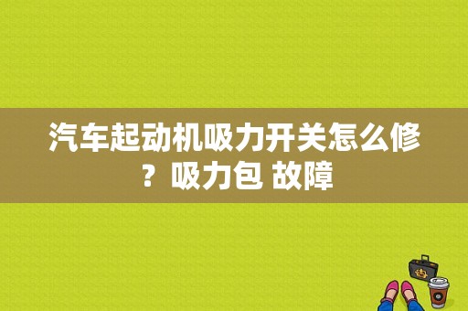 汽车起动机吸力开关怎么修？吸力包 故障