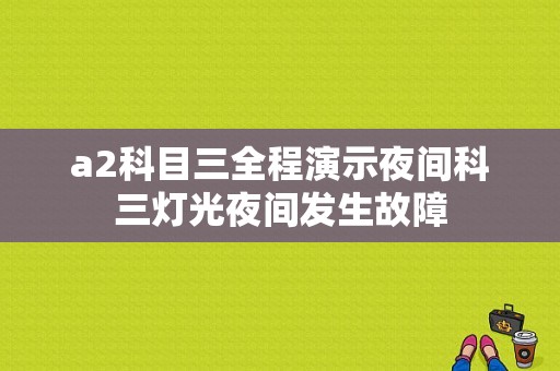 a2科目三全程演示夜间科三灯光夜间发生故障-图1