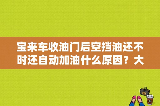 宝来车收油门后空挡油还不时还自动加油什么原因？大众宝来跑长途收油故障灯亮-图1